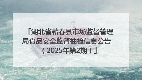 湖北省蕲春县市场监督管理局食品安全监督抽检信息公告（2025年第2期）