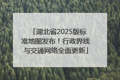 湖北省2025版标准地图发布！行政界线与交通网络全面更新