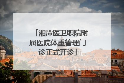 湘潭医卫职院附属医院体重管理门诊正式开诊