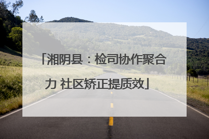 湘阴县：检司协作聚合力 社区矫正提质效