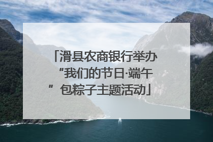 滑县农商银行举办“我们的节日·端午”包粽子主题活动