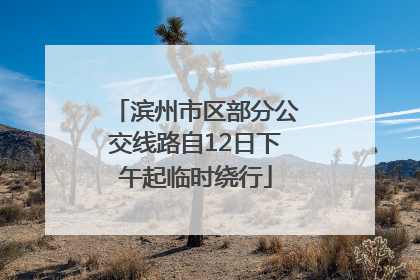 滨州市区部分公交线路自12日下午起临时绕行
