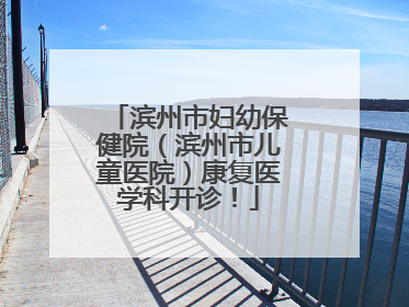 滨州市妇幼保健院（滨州市儿童医院）康复医学科开诊！