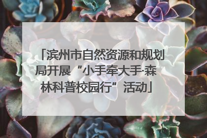 滨州市自然资源和规划局开展“小手牵大手·森林科普校园行”活动
