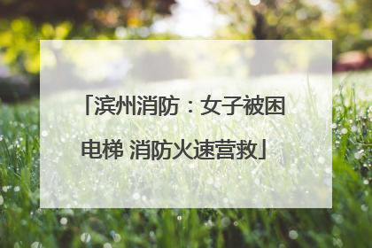 滨州消防：女子被困电梯 消防火速营救