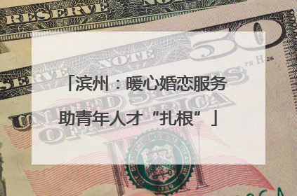 滨州：暖心婚恋服务助青年人才“扎根”