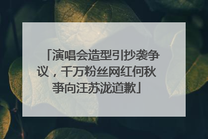 演唱会造型引抄袭争议，千万粉丝网红何秋亊向汪苏泷道歉
