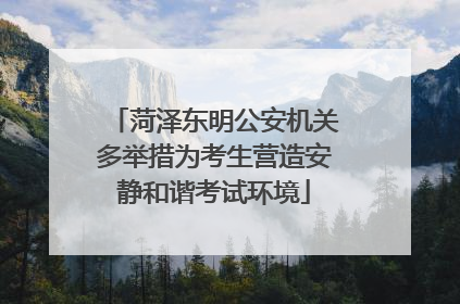 菏泽东明公安机关多举措为考生营造安静和谐考试环境