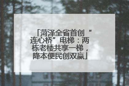 菏泽全省首创“连心桥”电梯：两栋老楼共享一梯，降本便民创双赢