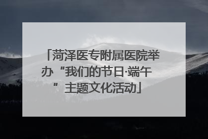菏泽医专附属医院举办“我们的节日·端午”主题文化活动