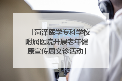 菏泽医学专科学校附属医院开展老年健康宣传周义诊活动