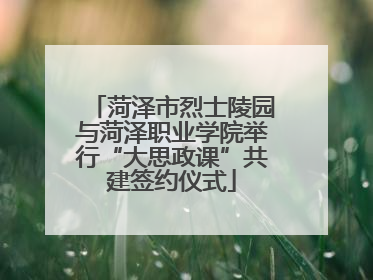 菏泽市烈士陵园与菏泽职业学院举行“大思政课”共建签约仪式