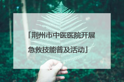 荆州市中医医院开展急救技能普及活动