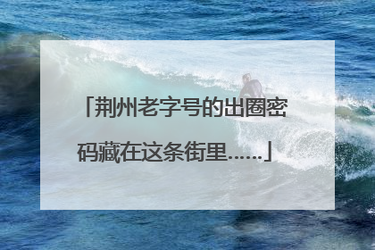荆州老字号的出圈密码藏在这条街里……