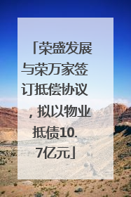 荣盛发展与荣万家签订抵偿协议，拟以物业抵债10.7亿元