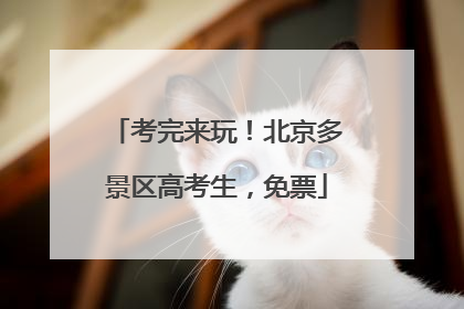 考完来玩！北京多景区高考生，免票
