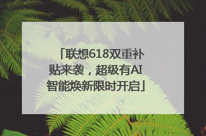 联想618双重补贴来袭，超级有AI智能焕新限时开启