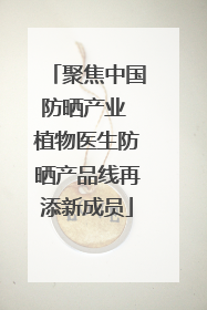 聚焦中国防晒产业 植物医生防晒产品线再添新成员
