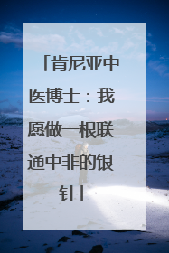 肯尼亚中医博士：我愿做一根联通中非的银针