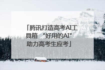 腾讯打造高考AI工具箱 “好用的AI”助力高考生应考