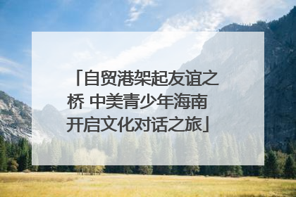 自贸港架起友谊之桥 中美青少年海南开启文化对话之旅