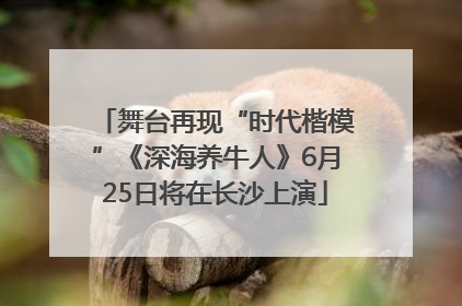 舞台再现“时代楷模”《深海养牛人》6月25日将在长沙上演