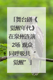 舞台剧《觉醒年代》在泉州连演2场 观众同呼吸共“觉醒”