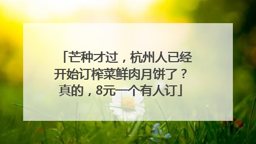 芒种才过，杭州人已经开始订榨菜鲜肉月饼了？真的，8元一个有人订