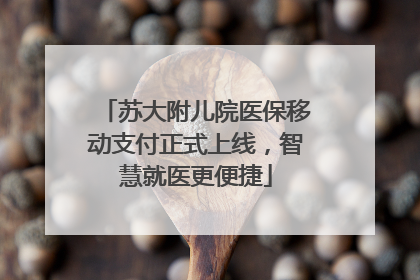 苏大附儿院医保移动支付正式上线，智慧就医更便捷