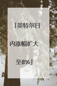 英特尔日内涨幅扩大至8%