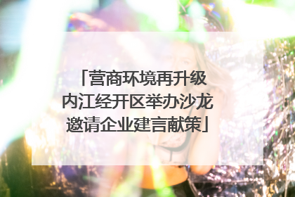 营商环境再升级 内江经开区举办沙龙邀请企业建言献策