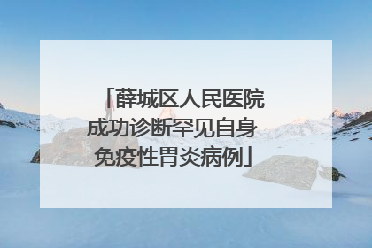 薛城区人民医院成功诊断罕见自身免疫性胃炎病例