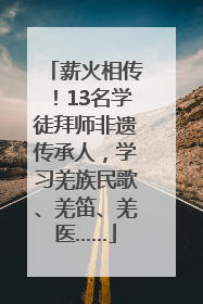 薪火相传！13名学徒拜师非遗传承人，学习羌族民歌、羌笛、羌医……