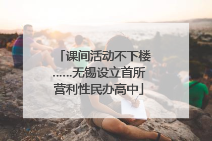 课间活动不下楼……无锡设立首所营利性民办高中
