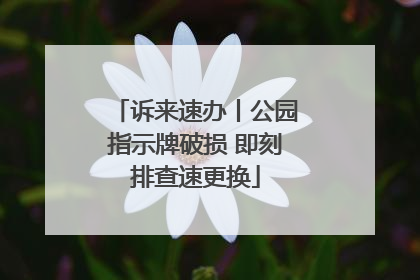 诉来速办丨公园指示牌破损 即刻排查速更换