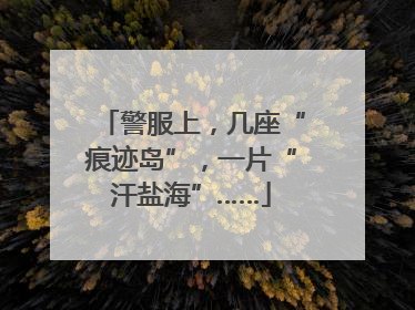 警服上，几座“痕迹岛”，一片“汗盐海”……