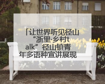 让世界听见径山 “浙里·乡村talk”径山镇青年多语种宣讲展现文化国际范