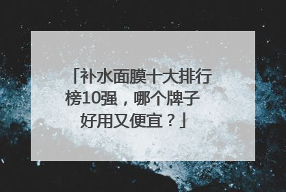 补水面膜十大排行榜10强，哪个牌子好用又便宜？
