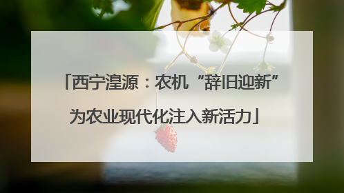 西宁湟源：农机“辞旧迎新” 为农业现代化注入新活力