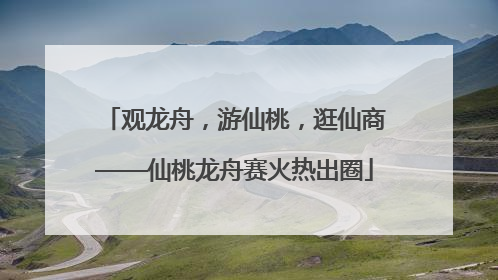 观龙舟，游仙桃，逛仙商——仙桃龙舟赛火热出圈