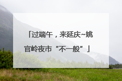 过端午，来延庆~姚官岭夜市“不一般”