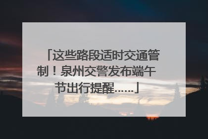 这些路段适时交通管制！泉州交警发布端午节出行提醒……