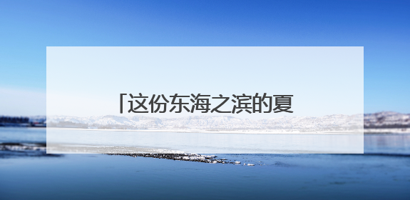 这份东海之滨的夏日疗休养“宝典”请查收，椒江举行疗休养产品推介活动