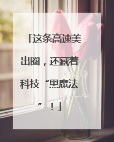 这条高速美出圈，还藏着科技“黑魔法”！