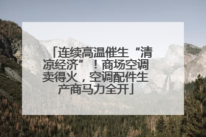 连续高温催生“清凉经济”！商场空调卖得火，空调配件生产商马力全开
