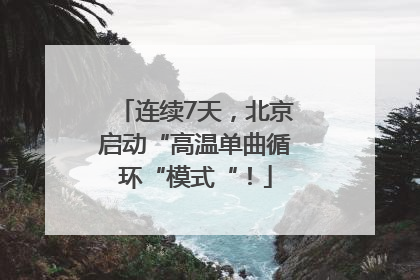 连续7天，北京启动“高温单曲循环“模式“！