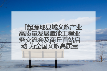 起源地县域文旅产业高质量发展赋能工程业务交流会及商丘首站启动 为全国文旅高质量发展注入强劲动能
