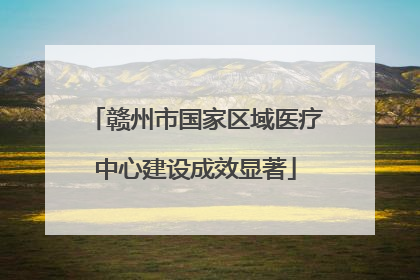 赣州市国家区域医疗中心建设成效显著