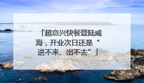 超意兴快餐登陆威海，开业次日还是“进不来、出不去”