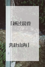越过晨昏 奔赴山海